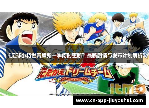 《足球小将世青篇新一季何时更新？最新剧情与发布计划解析》