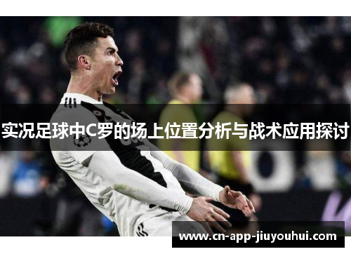 实况足球中C罗的场上位置分析与战术应用探讨