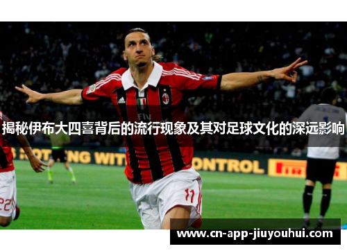 揭秘伊布大四喜背后的流行现象及其对足球文化的深远影响
