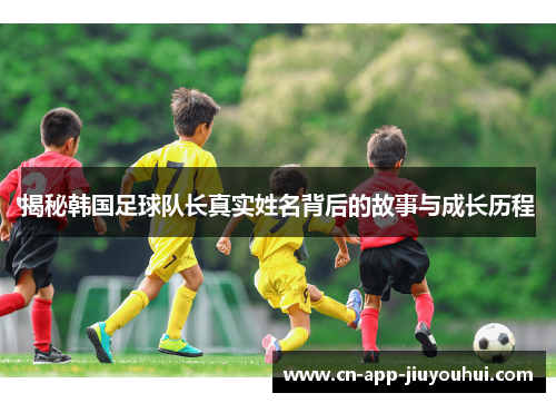 揭秘韩国足球队长真实姓名背后的故事与成长历程