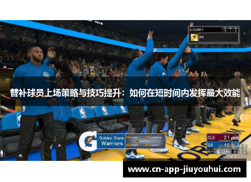 替补球员上场策略与技巧提升：如何在短时间内发挥最大效能