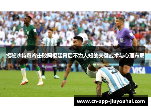 揭秘沙特爆冷击败阿根廷背后不为人知的关键战术与心理布局