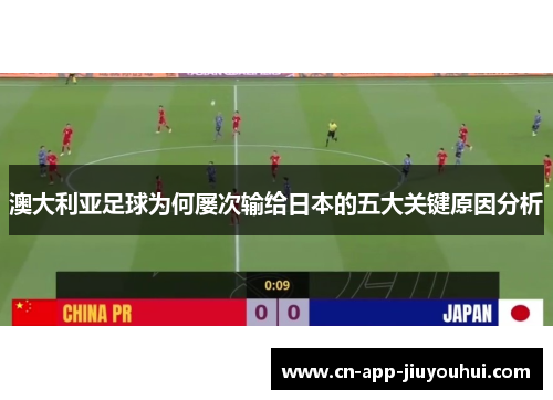 澳大利亚足球为何屡次输给日本的五大关键原因分析