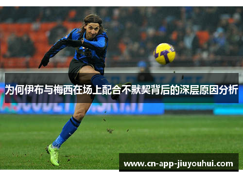 为何伊布与梅西在场上配合不默契背后的深层原因分析