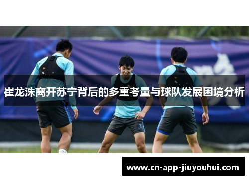 崔龙洙离开苏宁背后的多重考量与球队发展困境分析