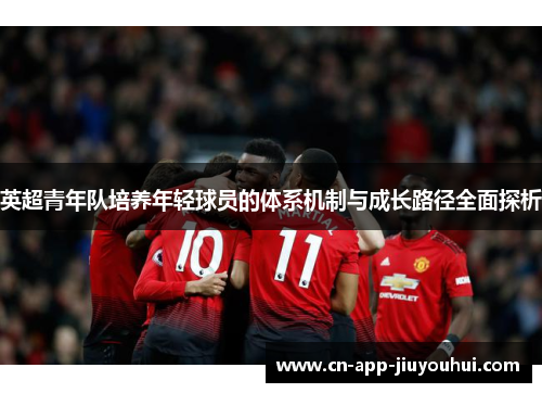 英超青年队培养年轻球员的体系机制与成长路径全面探析 英超青年队培养年轻球员的体系机制与成长路径全面探析