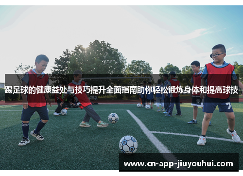 踢足球的健康益处与技巧提升全面指南助你轻松锻炼身体和提高球技 踢足球的健康益处与技巧提升全面指南助你轻松锻炼身体和提高球技