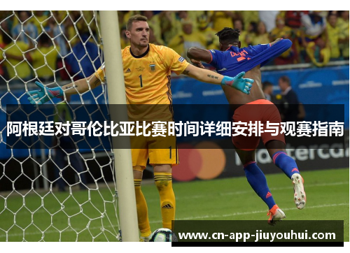 阿根廷对哥伦比亚比赛时间详细安排与观赛指南 阿根廷对哥伦比亚比赛时间详细安排与观赛指南