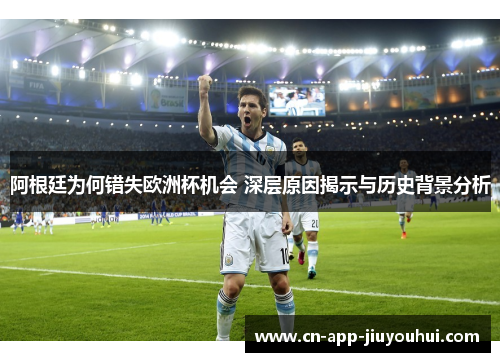 阿根廷为何错失欧洲杯机会 深层原因揭示与历史背景分析