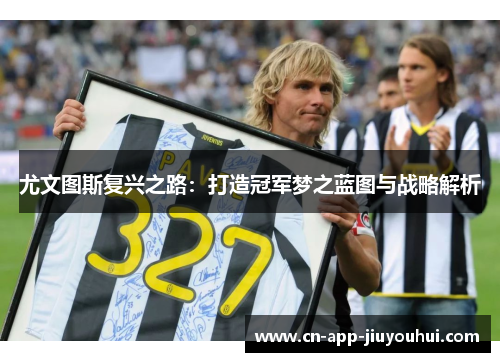 尤文图斯复兴之路：打造冠军梦之蓝图与战略解析