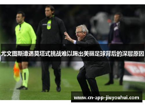 尤文图斯遭遇莫塔式挑战难以踢出美丽足球背后的深层原因