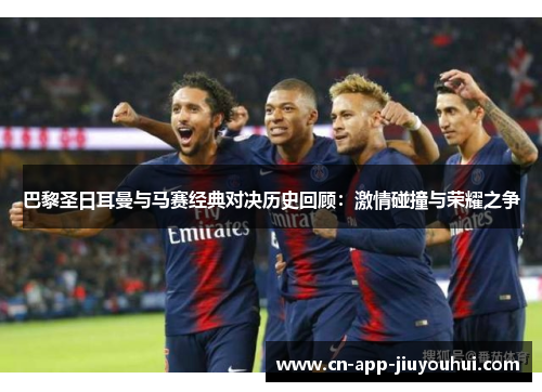 巴黎圣日耳曼与马赛经典对决历史回顾:激情碰撞与荣耀之争 巴黎圣日耳曼与马赛经典对决历史回顾:激情碰撞与荣耀之争