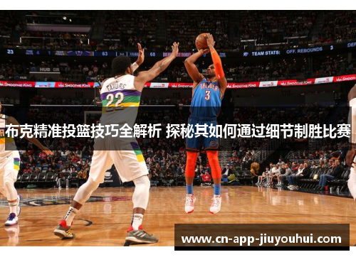 布克精准投篮技巧全解析 探秘其如何通过细节制胜比赛 布克精准投篮技巧全解析 探秘其如何通过细节制胜比赛