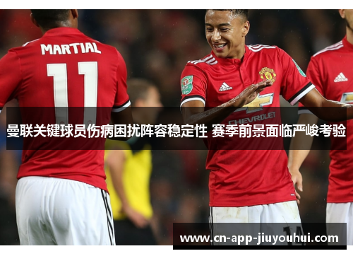 曼联关键球员伤病困扰阵容稳定性 赛季前景面临严峻考验 曼联关键球员伤病困扰阵容稳定性 赛季前景面临严峻考验
