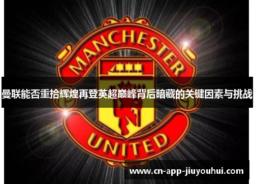 曼联能否重拾辉煌再登英超巅峰背后暗藏的关键因素与挑战 曼联能否重拾辉煌再登英超巅峰背后暗藏的关键因素与挑战