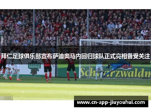 拜仁足球俱乐部宣布萨迪奥马内回归球队正式亮相备受关注