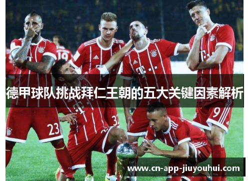 德甲球队挑战拜仁王朝的五大关键因素解析