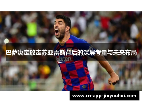 巴萨决定放走苏亚雷斯背后的深层考量与未来布局