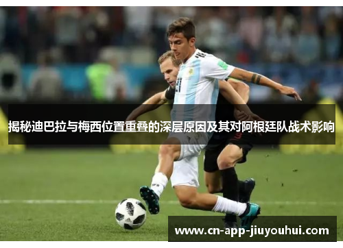 揭秘迪巴拉与梅西位置重叠的深层原因及其对阿根廷队战术影响