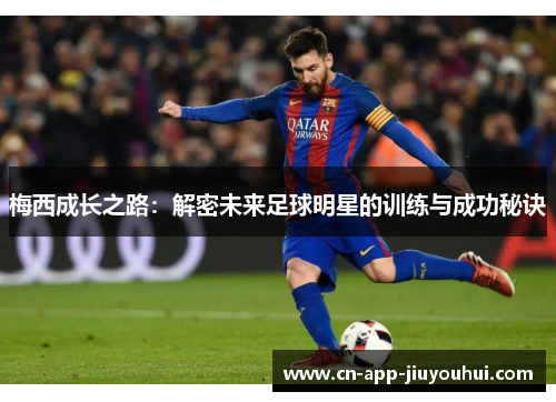 梅西成长之路：解密未来足球明星的训练与成功秘诀