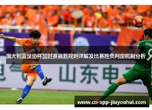澳大利亚足协杯加时赛最新规则详解及比赛胜负判定机制分析 澳大利亚足协杯加时赛最新规则详解及比赛胜负判定机制分析