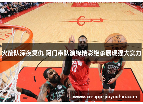 火箭队深夜复仇 阿门带队演绎精彩绝杀展现强大实力