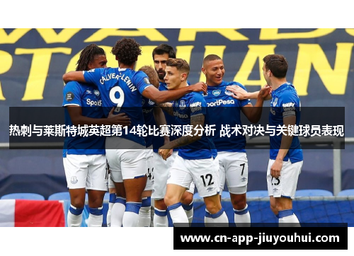 热刺与莱斯特城英超第14轮比赛深度分析 战术对决与关键球员表现 热刺与莱斯特城英超第14轮比赛深度分析 战术对决与关键球员表现