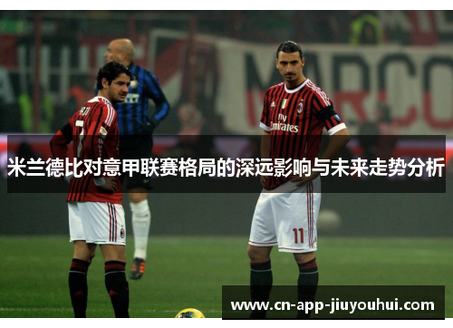 米兰德比对意甲联赛格局的深远影响与未来走势分析