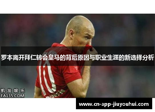 罗本离开拜仁转会皇马的背后原因与职业生涯的新选择分析