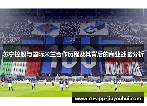 苏宁控股与国际米兰合作历程及其背后的商业战略分析