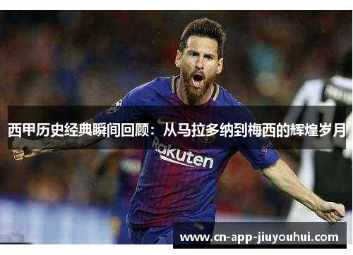 西甲历史经典瞬间回顾:从马拉多纳到梅西的辉煌岁月 西甲历史经典瞬间回顾:从马拉多纳到梅西的辉煌岁月