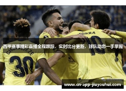 西甲赛事精彩直播全程跟踪,实时比分更新,球队动态一手掌握 西甲赛事精彩直播全程跟踪,实时比分更新,球队动态一手掌握