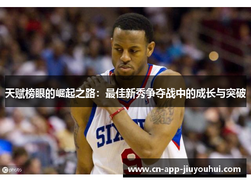 天赋榜眼的崛起之路:最佳新秀争夺战中的成长与突破 天赋榜眼的崛起之路:最佳新秀争夺战中的成长与突破