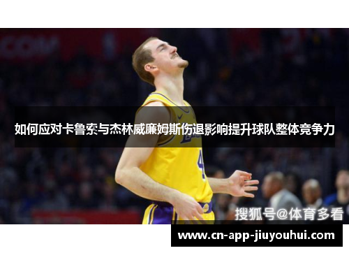 如何应对卡鲁索与杰林威廉姆斯伤退影响提升球队整体竞争力