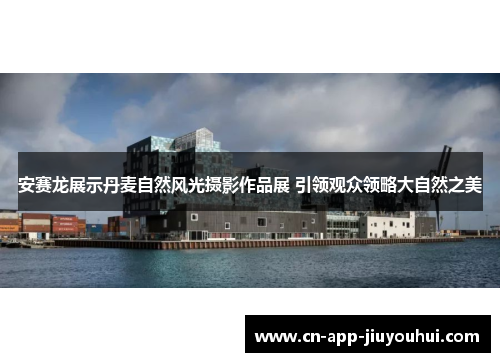 安赛龙展示丹麦自然风光摄影作品展 引领观众领略大自然之美