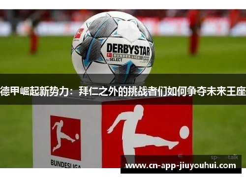 德甲崛起新势力：拜仁之外的挑战者们如何争夺未来王座