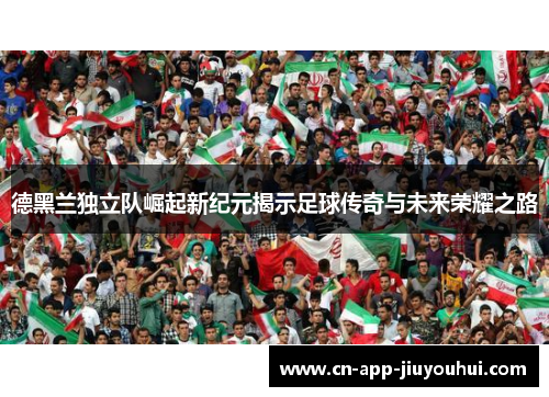 德黑兰独立队崛起新纪元揭示足球传奇与未来荣耀之路 德黑兰独立队崛起新纪元揭示足球传奇与未来荣耀之路