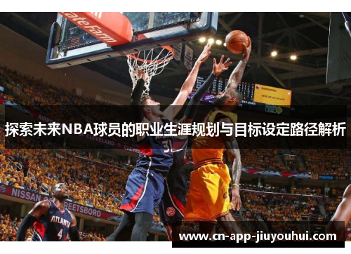 探索未来NBA球员的职业生涯规划与目标设定路径解析