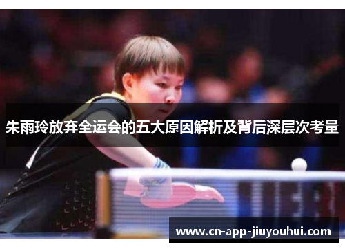 朱雨玲放弃全运会的五大原因解析及背后深层次考量