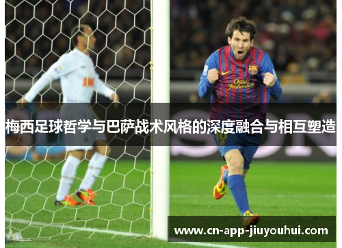 梅西足球哲学与巴萨战术风格的深度融合与相互塑造