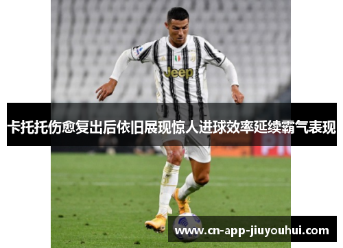 卡托托伤愈复出后依旧展现惊人进球效率延续霸气表现