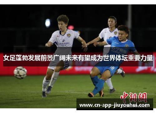 女足蓬勃发展前景广阔未来有望成为世界体坛重要力量