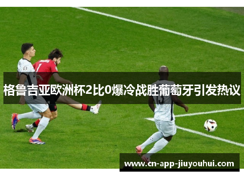 格鲁吉亚欧洲杯2比0爆冷战胜葡萄牙引发热议