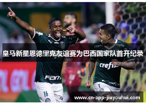 皇马新星恩德里克友谊赛为巴西国家队首开纪录