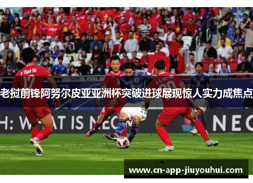 老挝前锋阿努尔皮亚亚洲杯突破进球展现惊人实力成焦点