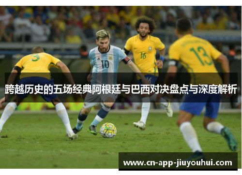 跨越历史的五场经典阿根廷与巴西对决盘点与深度解析 跨越历史的五场经典阿根廷与巴西对决盘点与深度解析