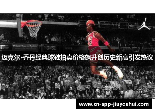 迈克尔·乔丹经典球鞋拍卖价格飙升创历史新高引发热议 迈克尔·乔丹经典球鞋拍卖价格飙升创历史新高引发热议